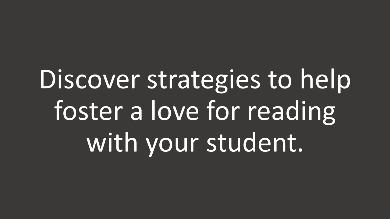 Discover strategies to help foster a love for reading with your student