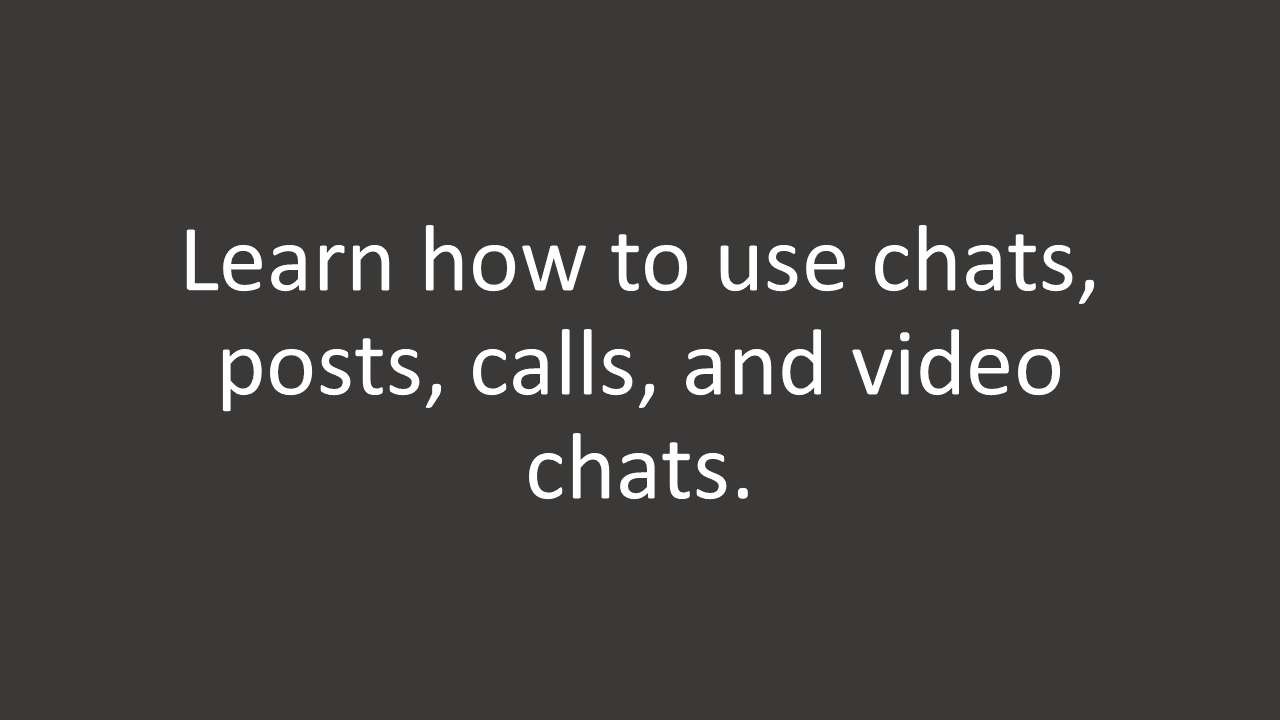 Learn how to use chats, posts, calls, and video chats